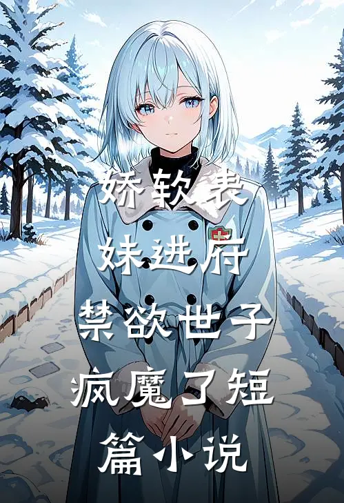 娇软表妹进府：禁欲世子疯魔了短篇小说