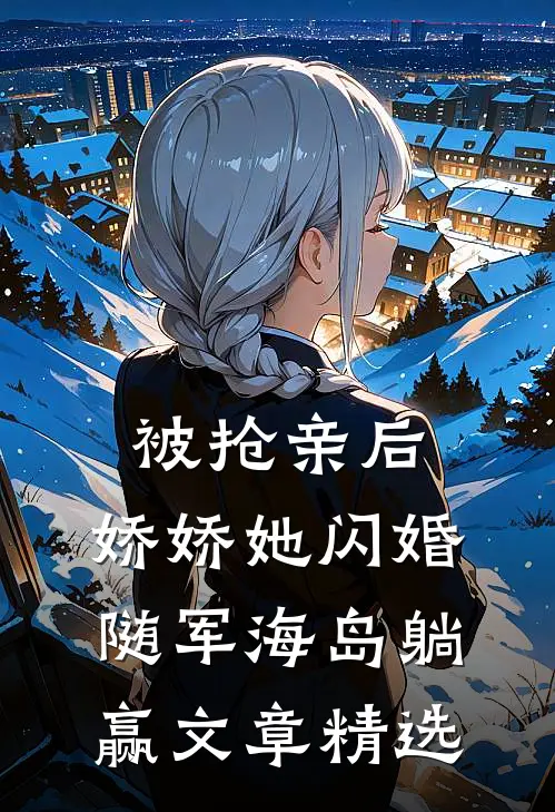 被抢亲后，娇娇她闪婚随军海岛躺赢文章精选