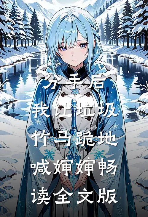分手后，我让垃圾竹马跪地喊婶婶畅读全文版