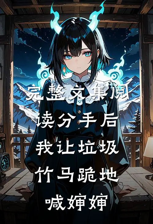 完整文集阅读分手后，我让垃圾竹马跪地喊婶婶