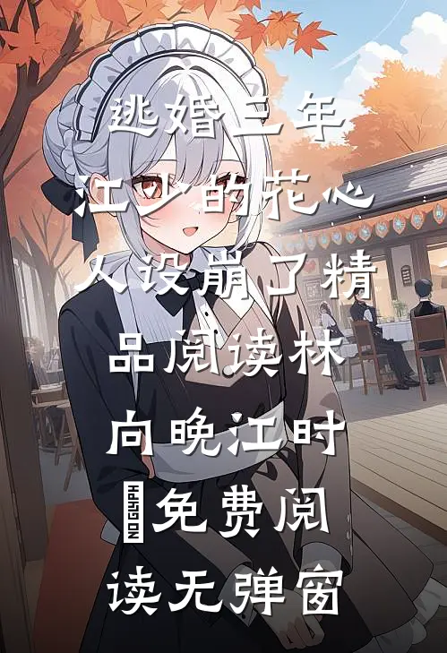逃婚三年,江少的花心人设崩了精品阅读（林向晚江时璟）免费阅读无弹窗