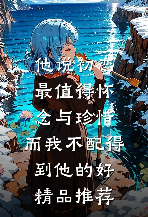 他说初恋最值得怀念与珍惜，而我不配得到他的好精品推荐