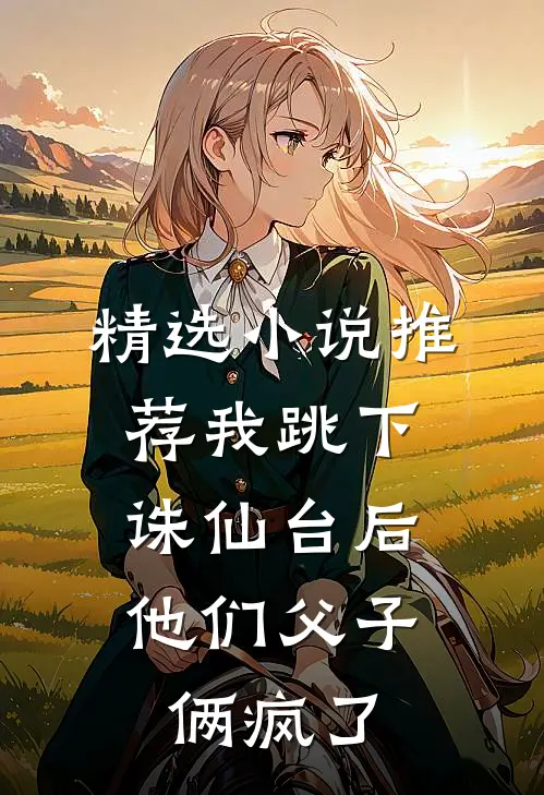 精选小说推荐我跳下诛仙台后，他们父子俩疯了