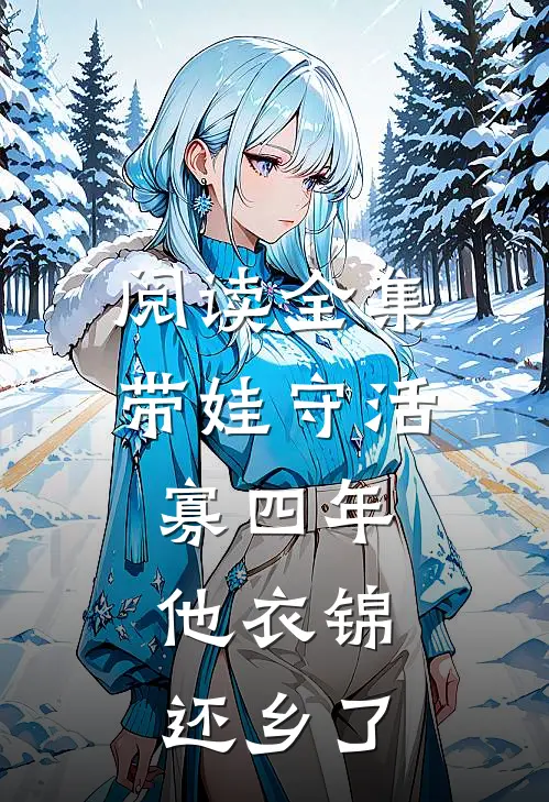 阅读全集带娃守活寡四年，他衣锦还乡了