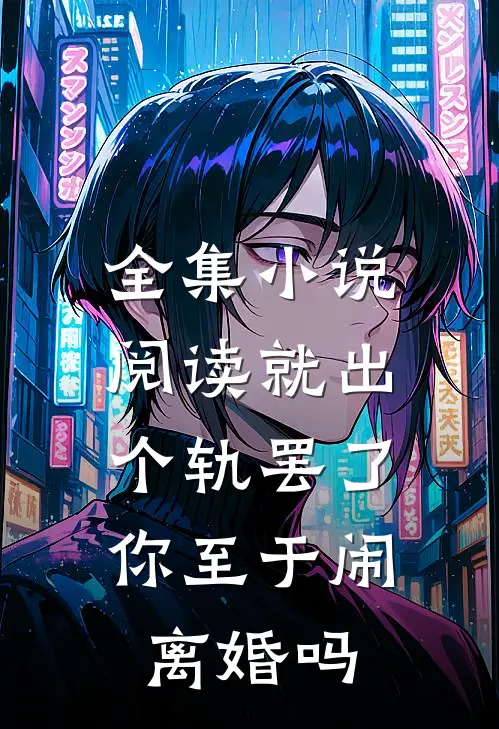 全集小说阅读就出个轨罢了，你至于闹离婚吗