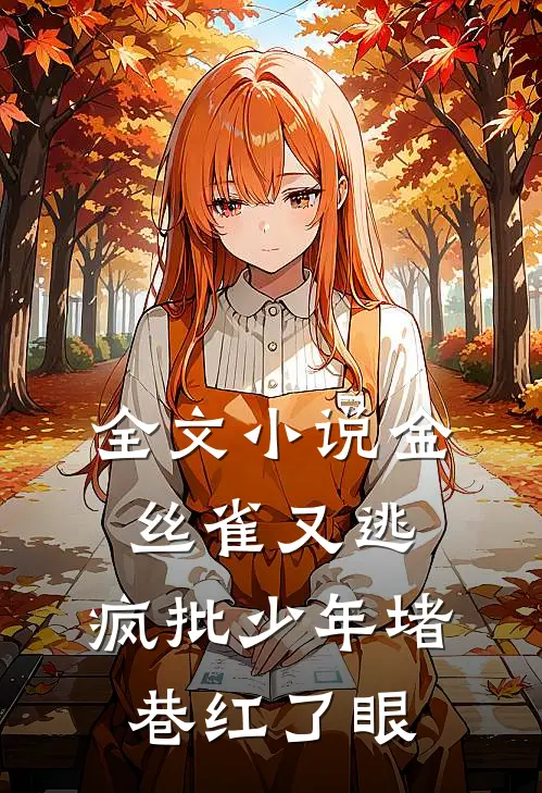 全文小说金丝雀又逃，疯批少年堵巷红了眼