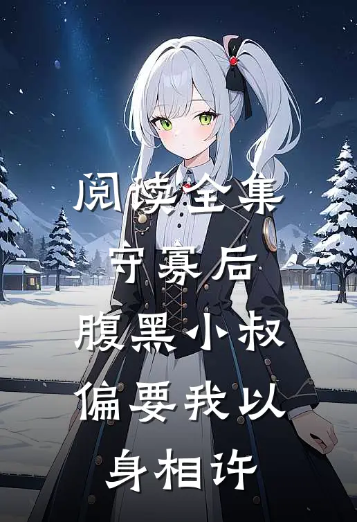 阅读全集守寡后，腹黑小叔偏要我以身相许