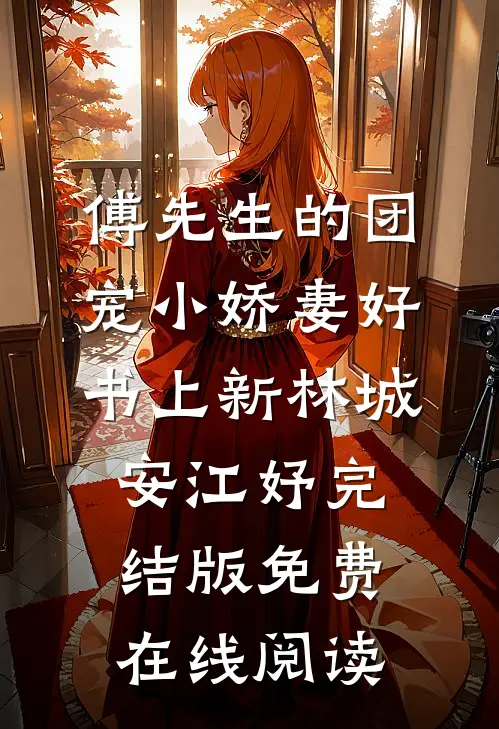 傅先生的团宠小娇妻好书上新（林城安江妤）完结版免费在线阅读