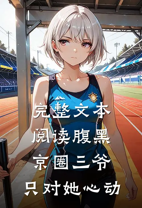 完整文本阅读腹黑京圈三爷，只对她心动