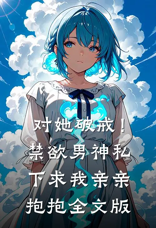 对她破戒！禁欲男神私下求我亲亲抱抱全文版