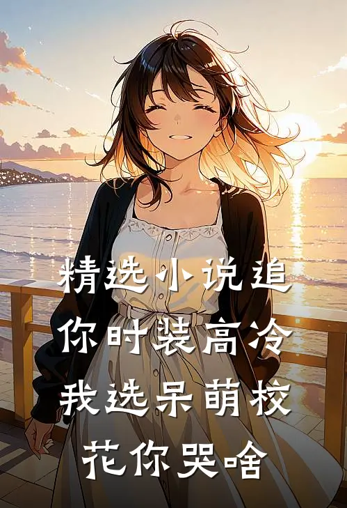 精选小说追你时装高冷，我选呆萌校花你哭啥