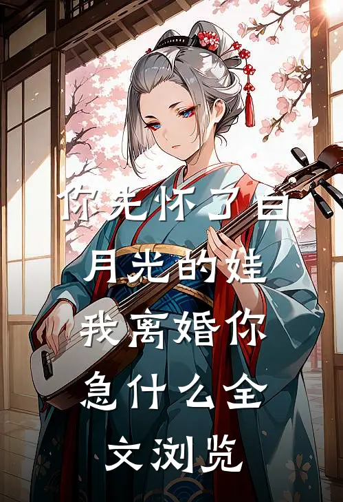 你先怀了白月光的娃，我离婚你急什么全文浏览