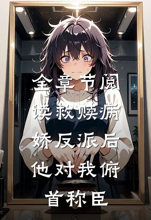 全章节阅读救赎病娇反派后，他对我俯首称臣