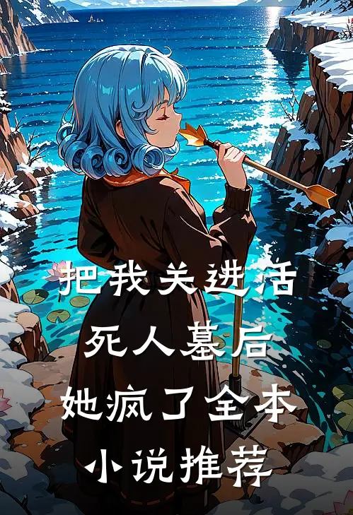 把我关进活死人墓后，她疯了全本小说推荐