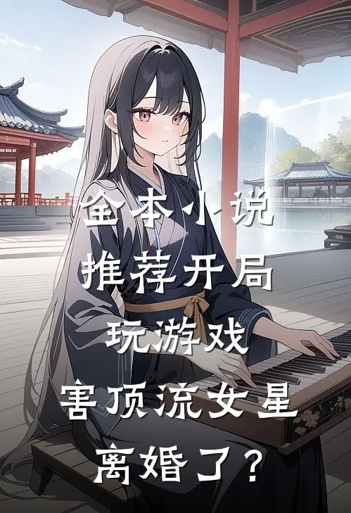 全本小说推荐开局玩游戏，害顶流女星离婚了？