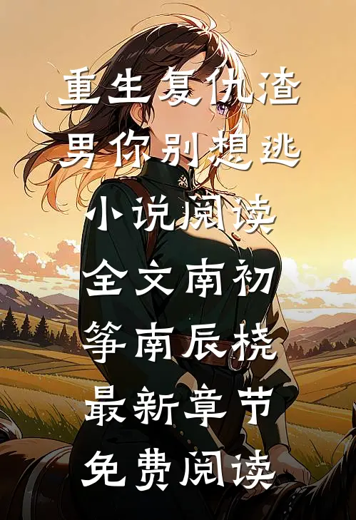 重生复仇渣男你别想逃小说阅读全文（南初筝南辰桡）最新章节免费阅读