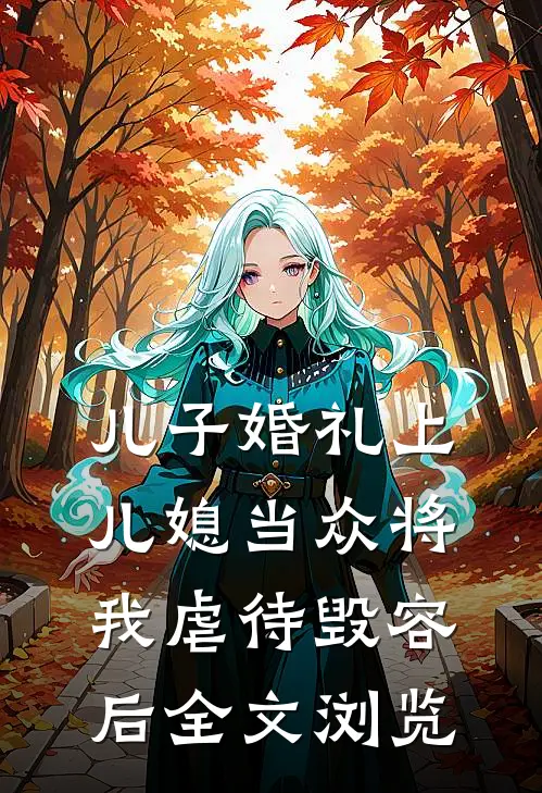儿子婚礼上，儿媳当众将我虐待毁容后全文浏览