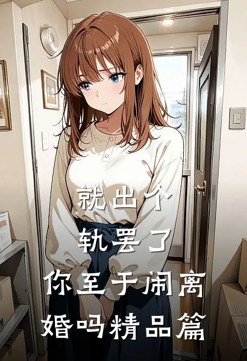 就出个轨罢了，你至于闹离婚吗精品篇