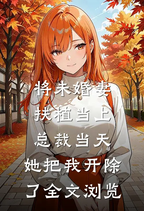 将未婚妻扶植当上总裁当天，她把我开除了全文浏览