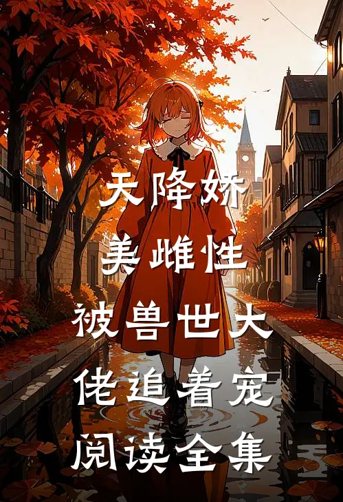 天降娇美雌性，被兽世大佬追着宠阅读全集