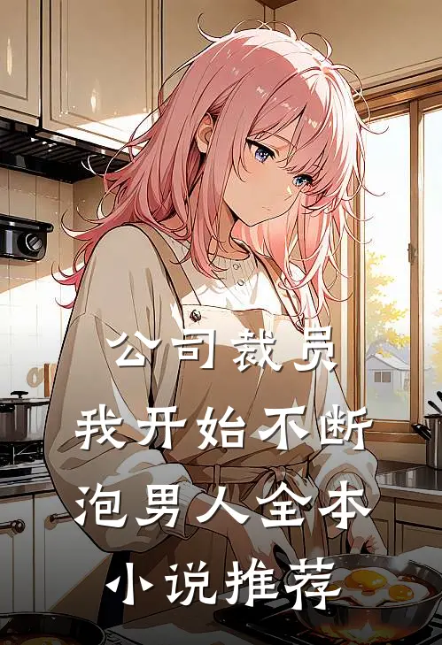 公司裁员，我开始不断泡男人全本小说推荐