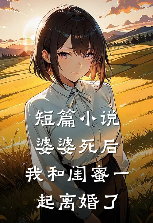 短篇小说婆婆死后，我和闺蜜一起离婚了