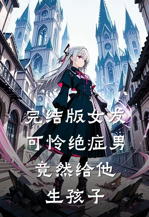 完结版女友可怜绝症男，竟然给他生孩子