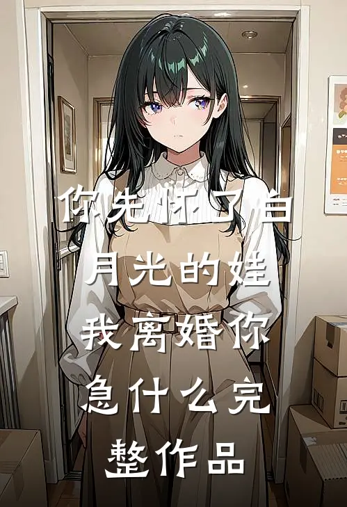 你先怀了白月光的娃，我离婚你急什么完整作品