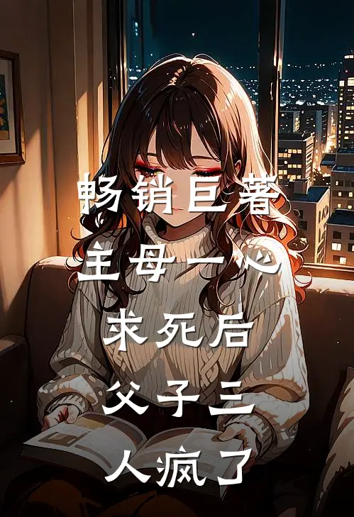 畅销巨著主母一心求死后，父子三人疯了
