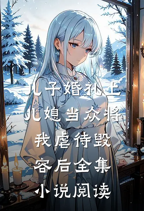 儿子婚礼上，儿媳当众将我虐待毁容后全集小说阅读
