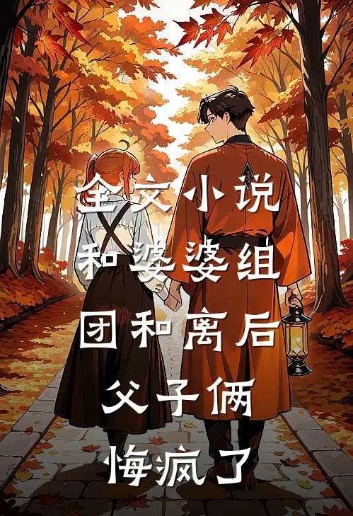 全文小说和婆婆组团和离后，父子俩悔疯了