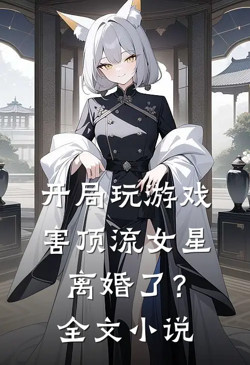 开局玩游戏，害顶流女星离婚了？全文小说