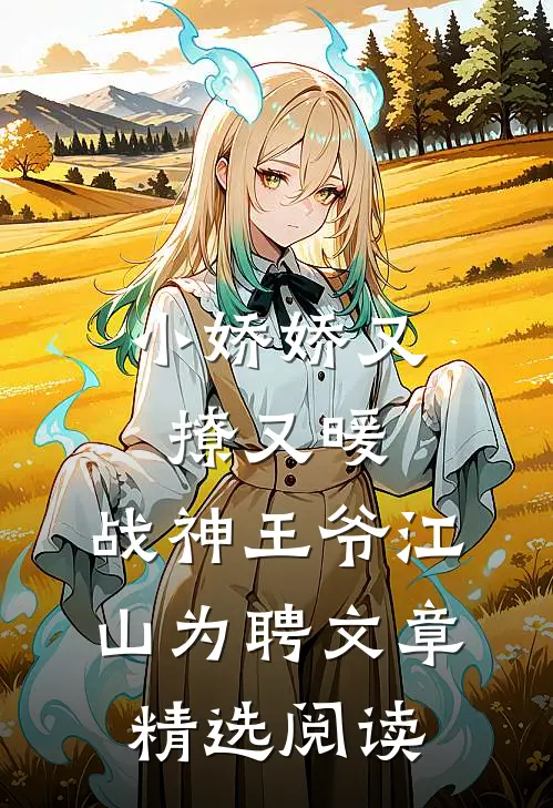 小娇娇又撩又暖，战神王爷江山为聘文章精选阅读