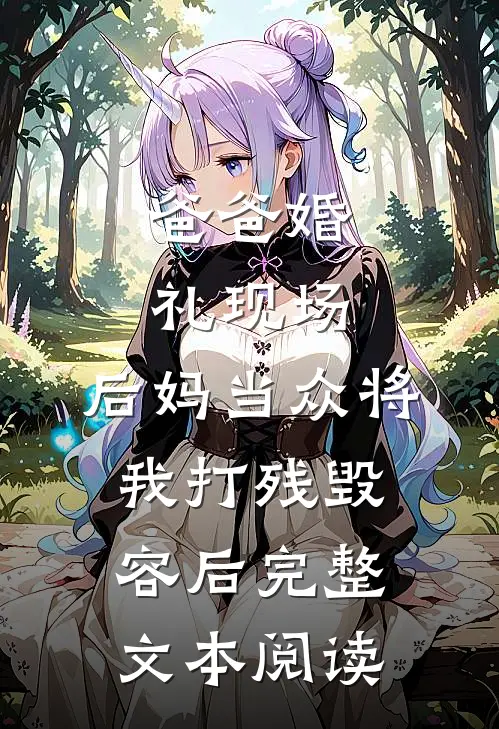 爸爸婚礼现场，后妈当众将我打残毁容后完整文本阅读