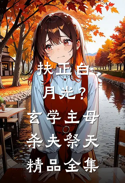 扶正白月光？玄学主母杀夫祭天精品全集