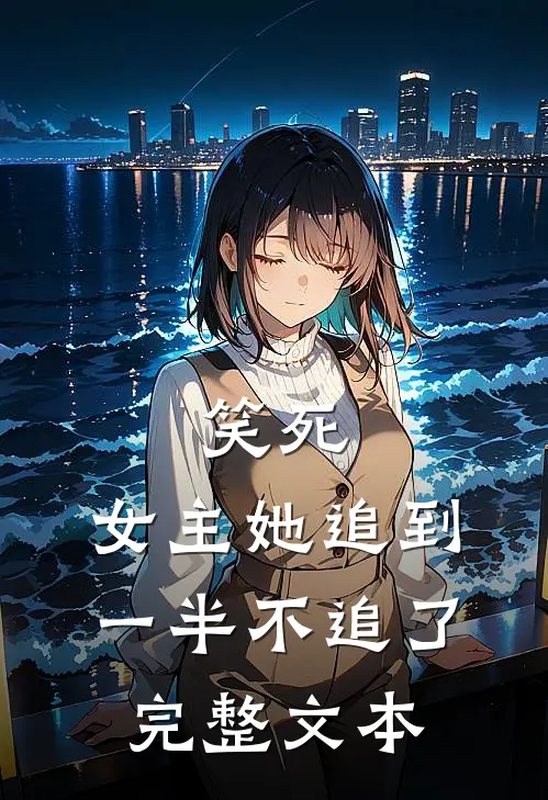 笑死，女主她追到一半不追了完整文本
