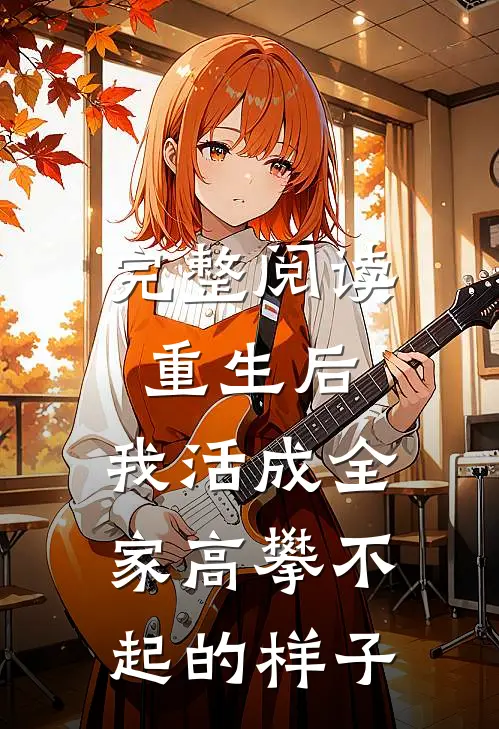 完整阅读重生后，我活成全家高攀不起的样子