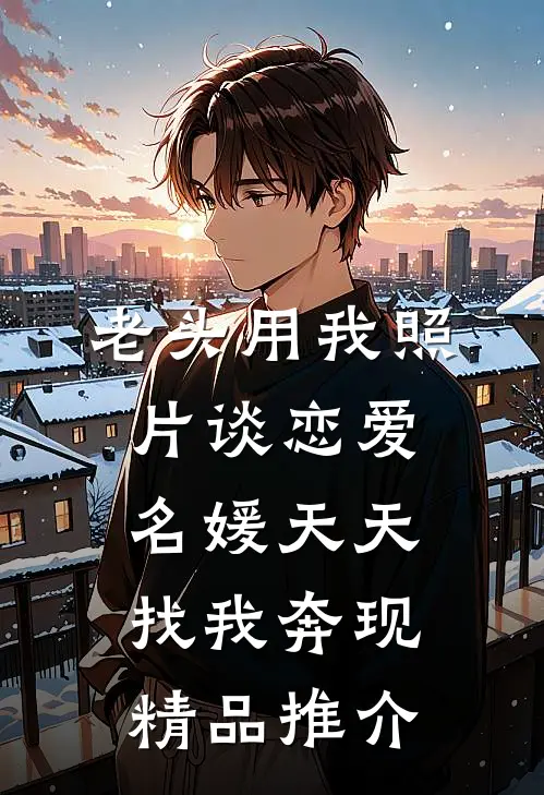 老头用我照片谈恋爱，名媛天天找我奔现精品推介