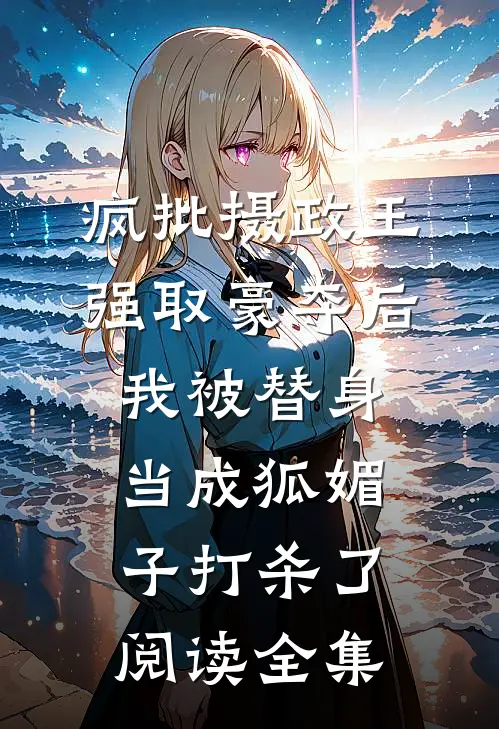 疯批摄政王强取豪夺后，我被替身当成狐媚子打杀了阅读全集