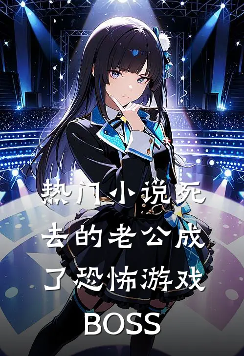 热门小说死去的老公成了恐怖游戏BOSS