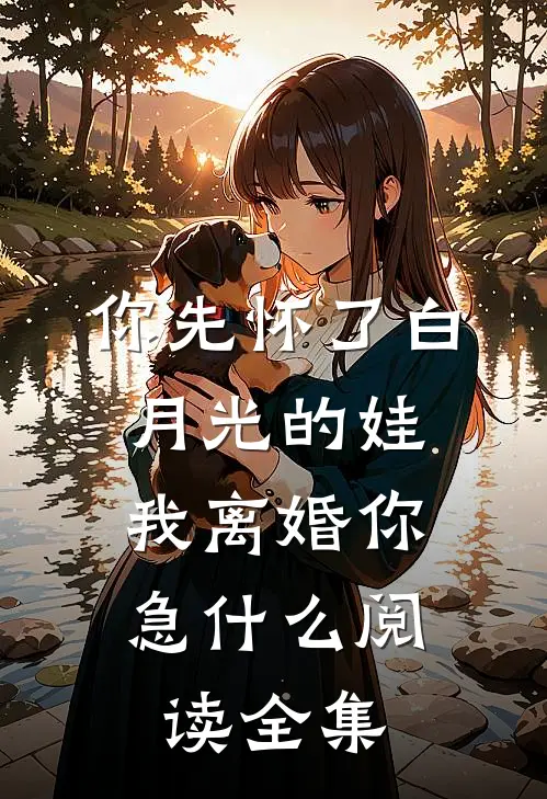 你先怀了白月光的娃，我离婚你急什么阅读全集