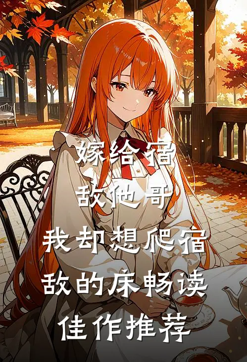 嫁给宿敌他哥，我却想爬宿敌的床畅读佳作推荐