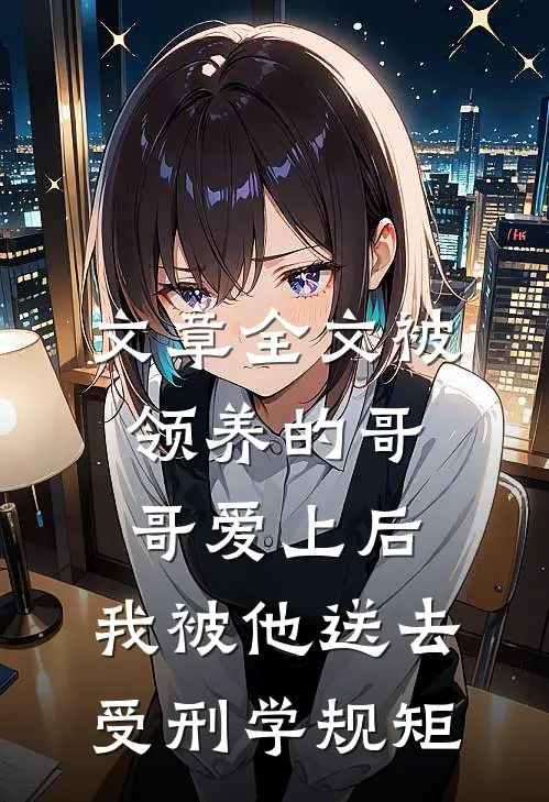 文章全文被领养的哥哥爱上后，我被他送去受刑学规矩