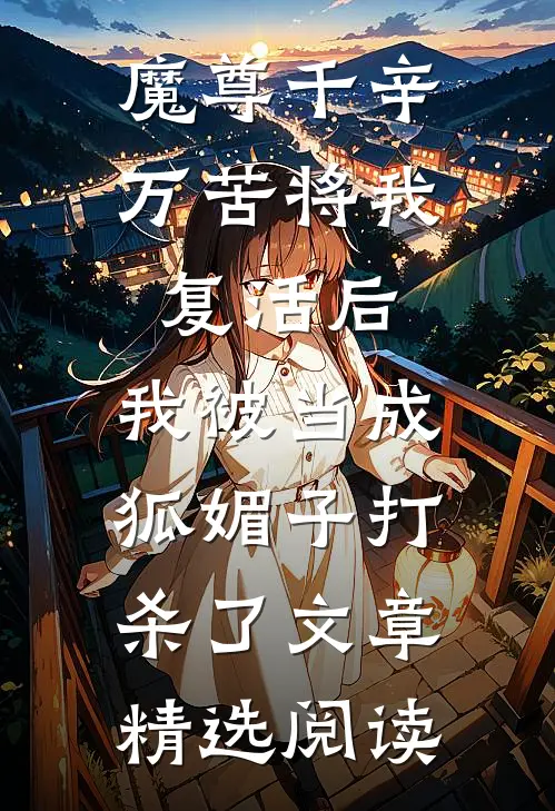 魔尊千辛万苦将我复活后，我被当成狐媚子打杀了文章精选阅读