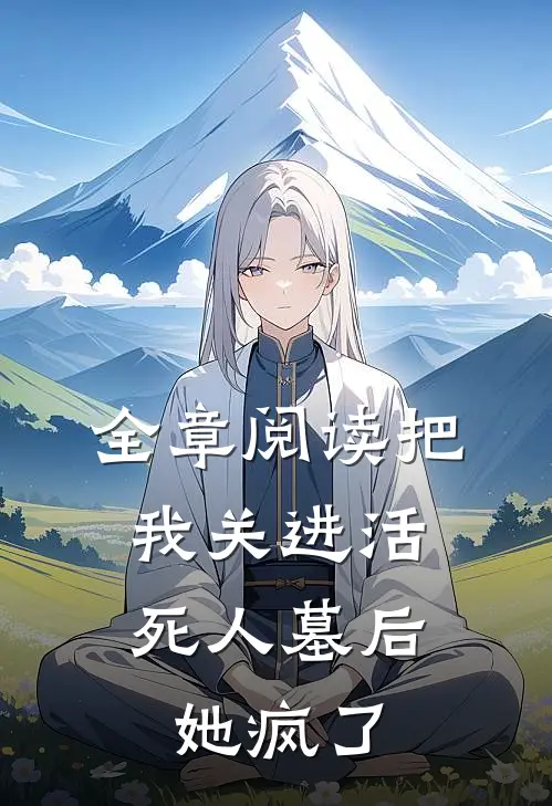 全章阅读把我关进活死人墓后，她疯了