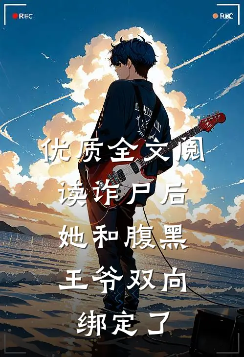 优质全文阅读诈尸后，她和腹黑王爷双向绑定了