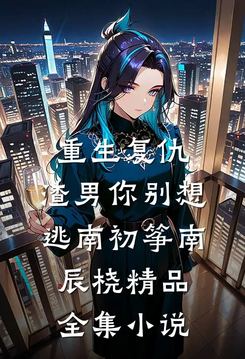 重生复仇：渣男你别想逃南初筝南辰桡精品全集小说