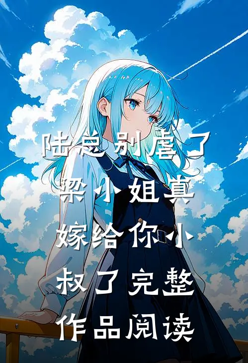 陆总别虐了，梁小姐真嫁给你小叔了完整作品阅读