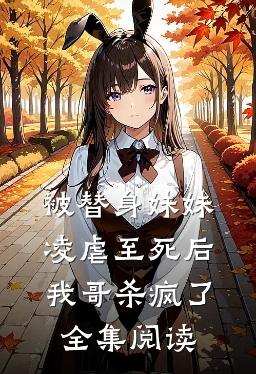 被替身妹妹凌虐至死后，我哥杀疯了全集阅读