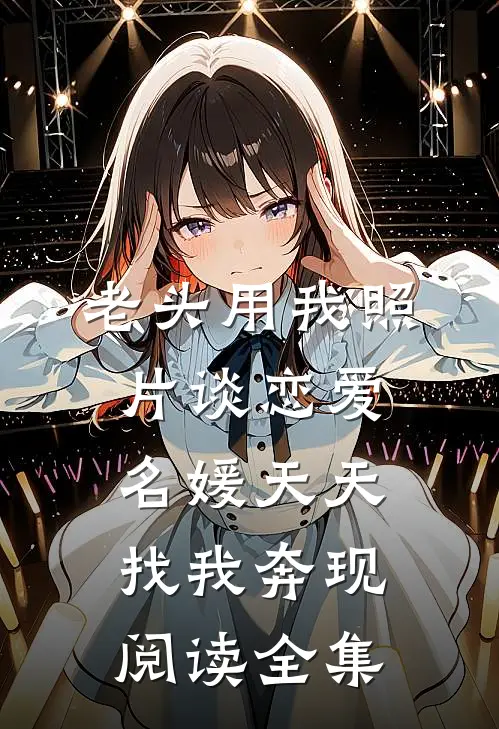 老头用我照片谈恋爱，名媛天天找我奔现阅读全集
